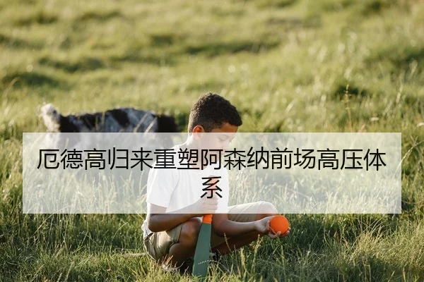 厄德高归来重塑阿森纳前场高压体系